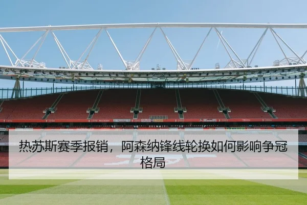 热苏斯赛季报销，阿森纳锋线轮换如何影响争冠格局