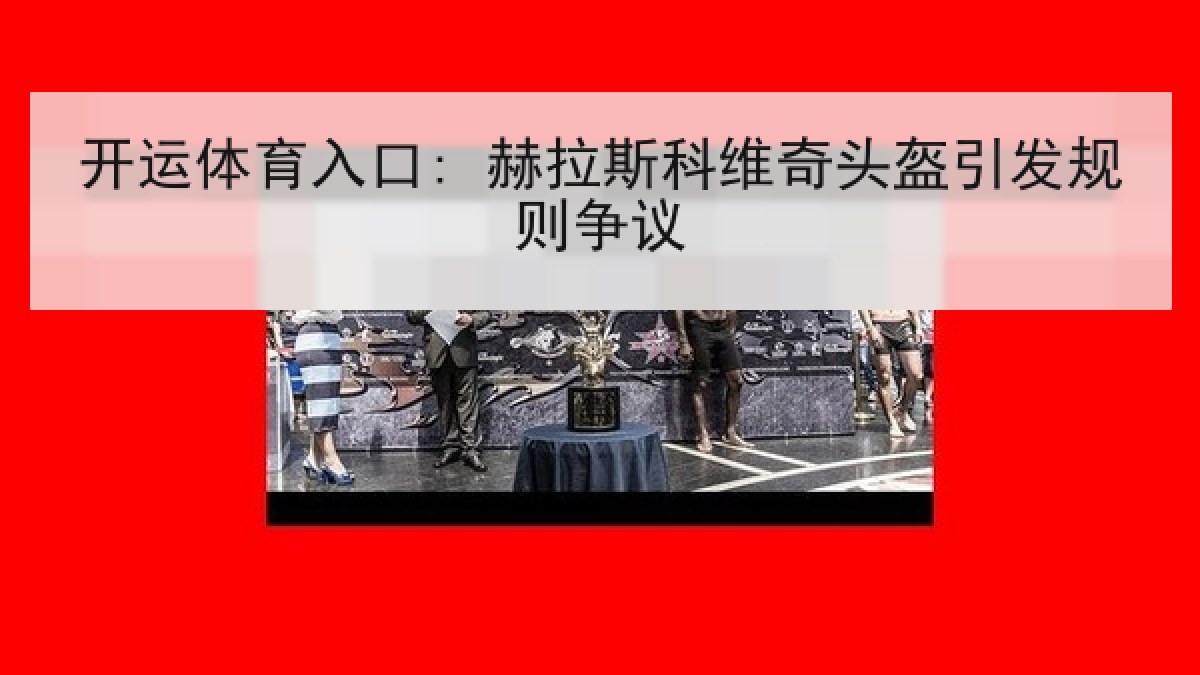 开运体育入口: 赫拉斯科维奇头盔引发规则争议 开运体育入口: 赫拉斯科维奇头盔引发规则争议