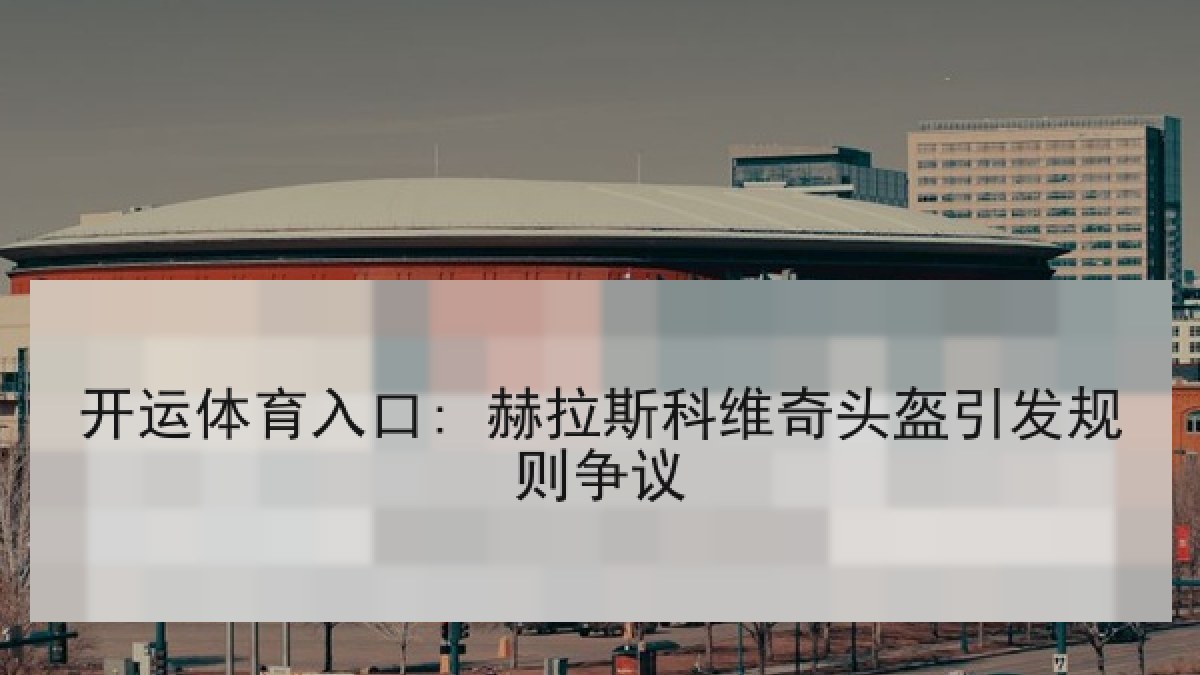 开运体育入口: 赫拉斯科维奇头盔引发规则争议