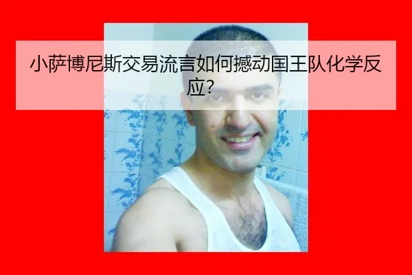 小萨博尼斯交易流言如何撼动国王队化学反应？