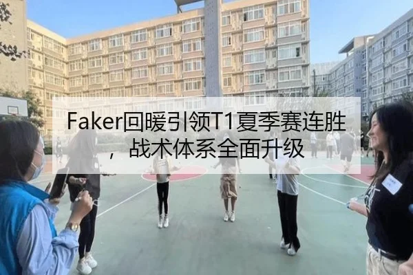 Faker回暖引领T1夏季赛连胜，战术体系全面升级