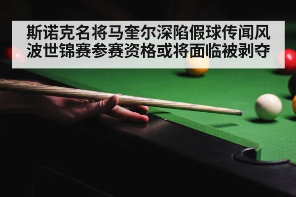 斯诺克名将马奎尔深陷假球传闻风波世锦赛参赛资格或将面临被剥夺