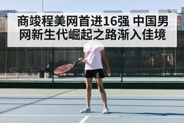 商竣程美网首进16强 中国男网新生代崛起之路渐入佳境