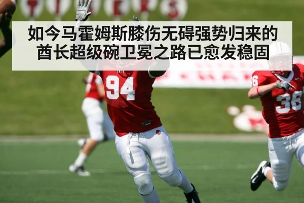 如今马霍姆斯膝伤无碍强势归来的酋长超级碗卫冕之路已愈发稳固