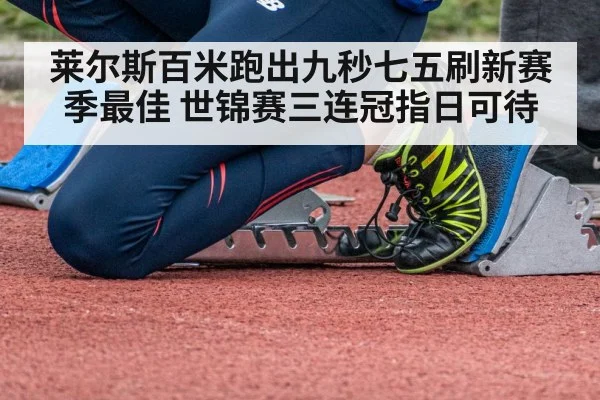 莱尔斯百米跑出九秒七五刷新赛季最佳 世锦赛三连冠指日可待